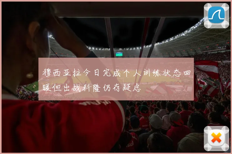 穆西亚拉今日完成个人训练状态回暖但出战科隆仍存疑虑