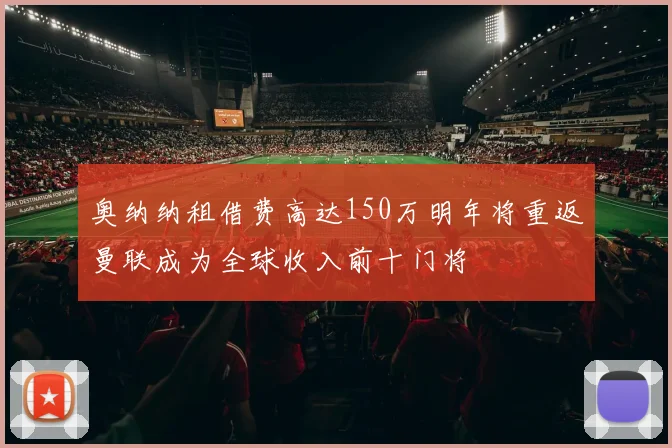 奥纳纳租借费高达150万明年将重返曼联成为全球收入前十门将