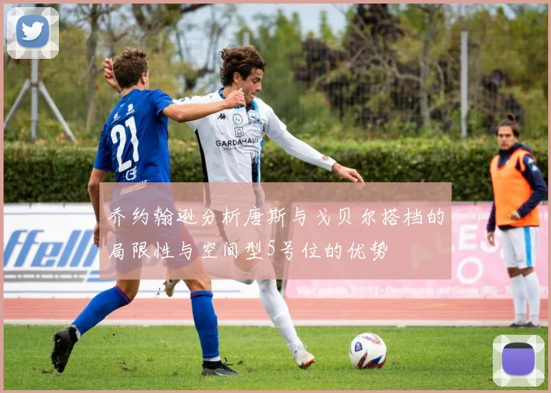 乔约翰逊分析唐斯与戈贝尔搭档的局限性与空间型5号位的优势