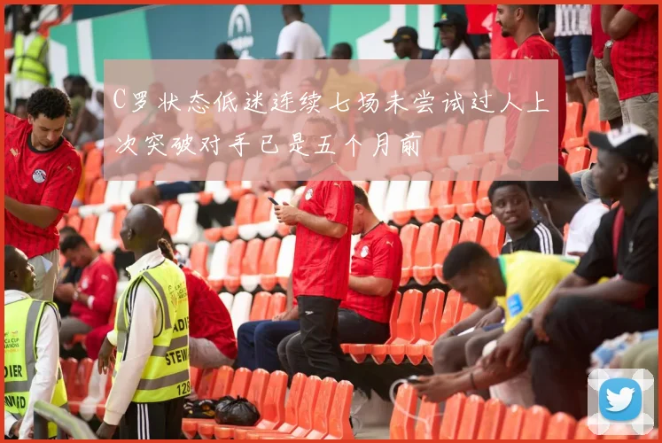 C罗状态低迷连续七场未尝试过人上次突破对手已是五个月前