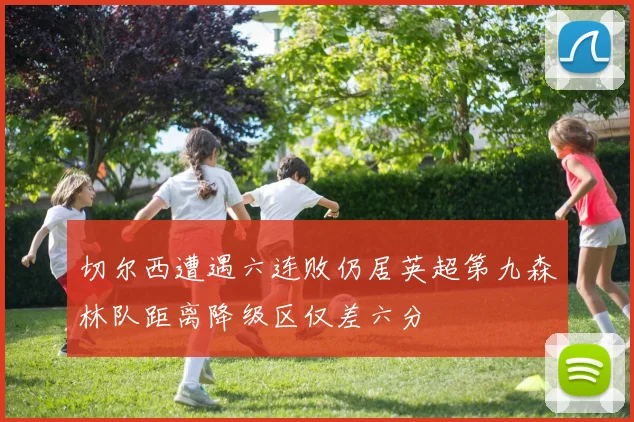 切尔西遭遇六连败仍居英超第九森林队距离降级区仅差六分