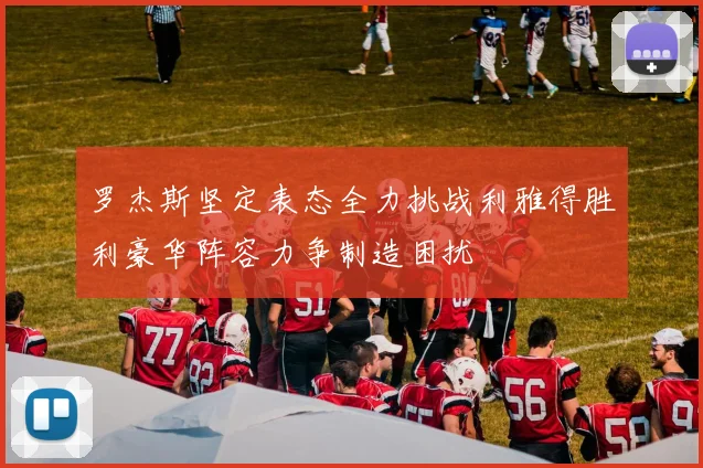 罗杰斯坚定表态全力挑战利雅得胜利豪华阵容力争制造困扰