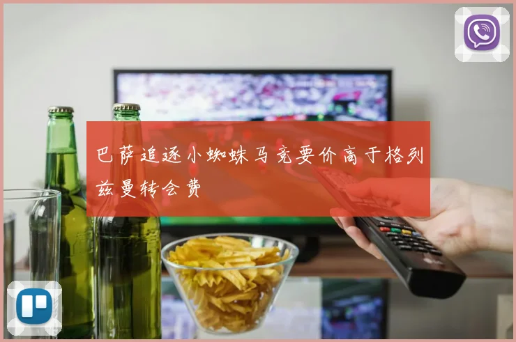 巴萨追逐小蜘蛛马竞要价高于格列兹曼转会费