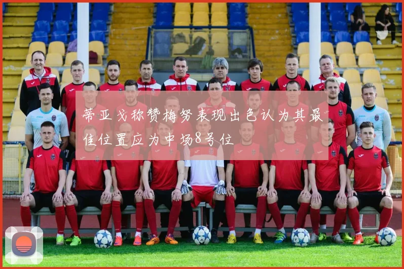 蒂亚戈称赞梅努表现出色认为其最佳位置应为中场8号位
