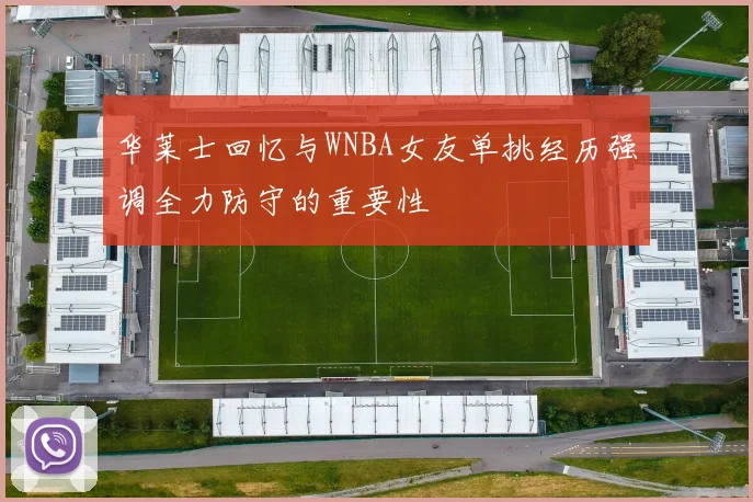 华莱士回忆与WNBA女友单挑经历强调全力防守的重要性