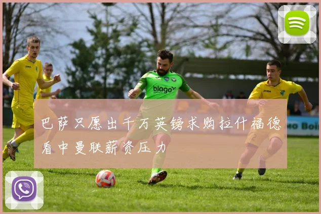 巴萨只愿出千万英镑求购拉什福德看中曼联薪资压力