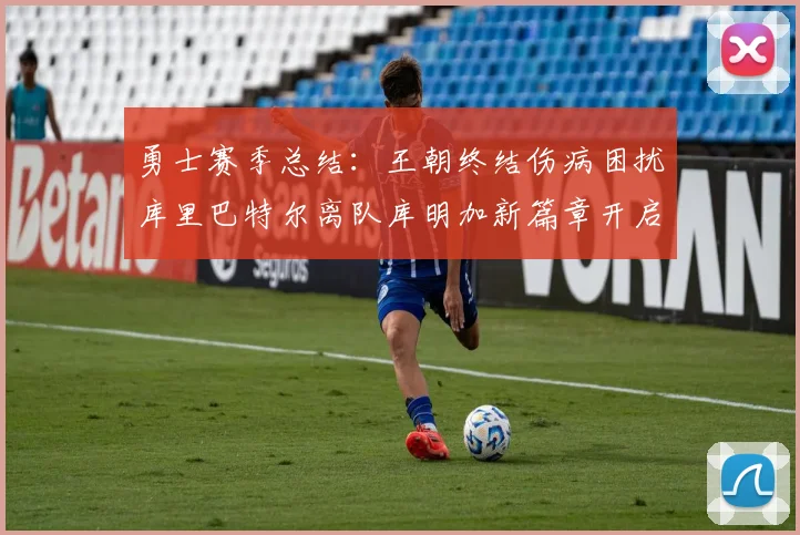 勇士赛季总结：王朝终结伤病困扰库里巴特尔离队库明加新篇章开启